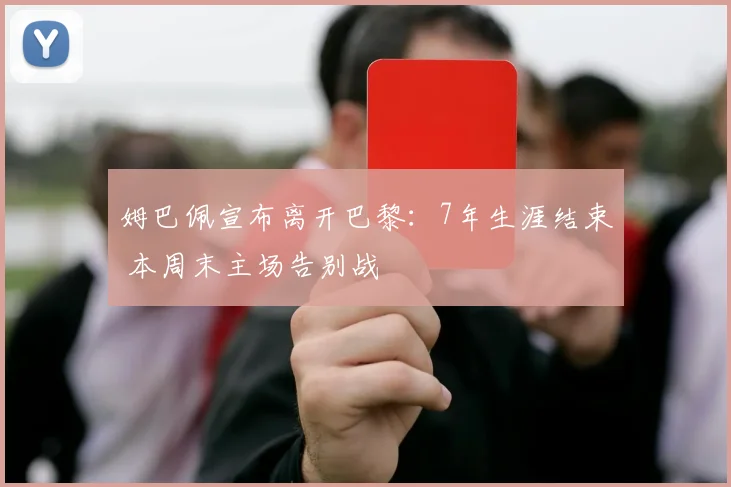 姆巴佩宣布离开巴黎：7年生涯结束 本周末主场告别战