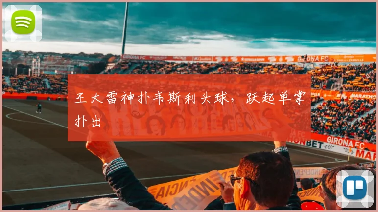 王大雷神扑韦斯利头球，跃起单掌扑出
