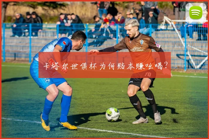 卡塔尔世俱杯为何赔本赚吆喝？