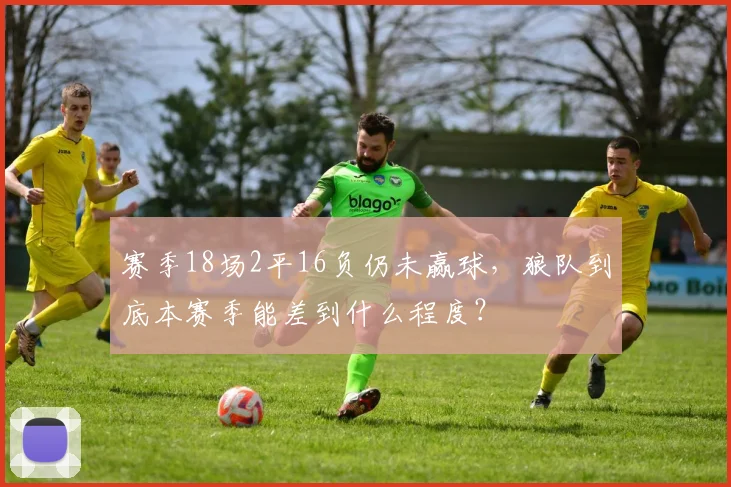 赛季18场2平16负仍未赢球，狼队到底本赛季能差到什么程度？