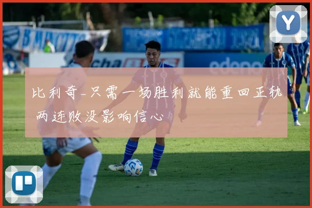 比利奇_只需一场胜利就能重回正轨 两连败没影响信心
